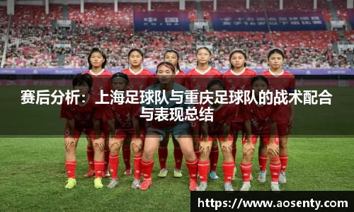 赛后分析:上海足球队与重庆足球队的战术配合与表现总结