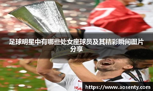 足球明星中有哪些处女座球员及其精彩瞬间图片分享